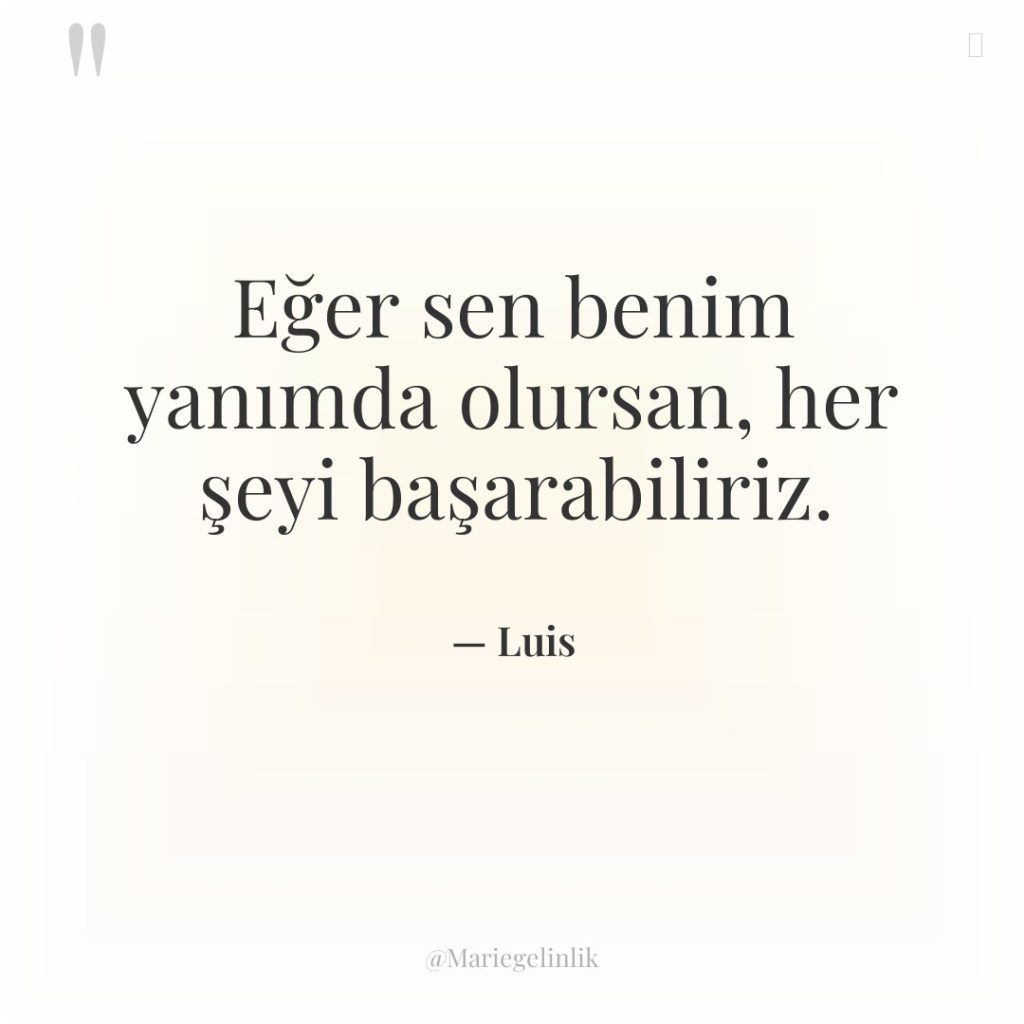 Eğer sen benim yanımda olursan, her şeyi başarabiliriz.