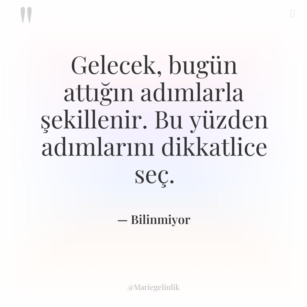 Gelecek, bugün attığın adımlarla şekillenir. Bu yüzden adımlarını dikkatlice seç.