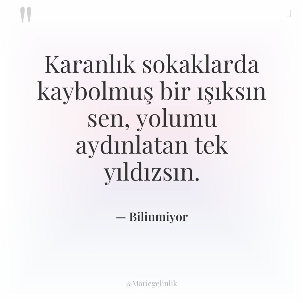 Karanlık sokaklarda kaybolmuş bir ışıksın sen, yolumu aydınlatan tek yıldızsın.