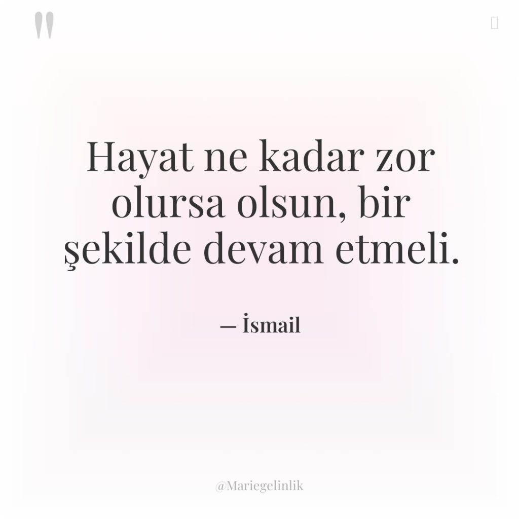 Hayat ne kadar zor olursa olsun, bir şekilde devam etmeli.