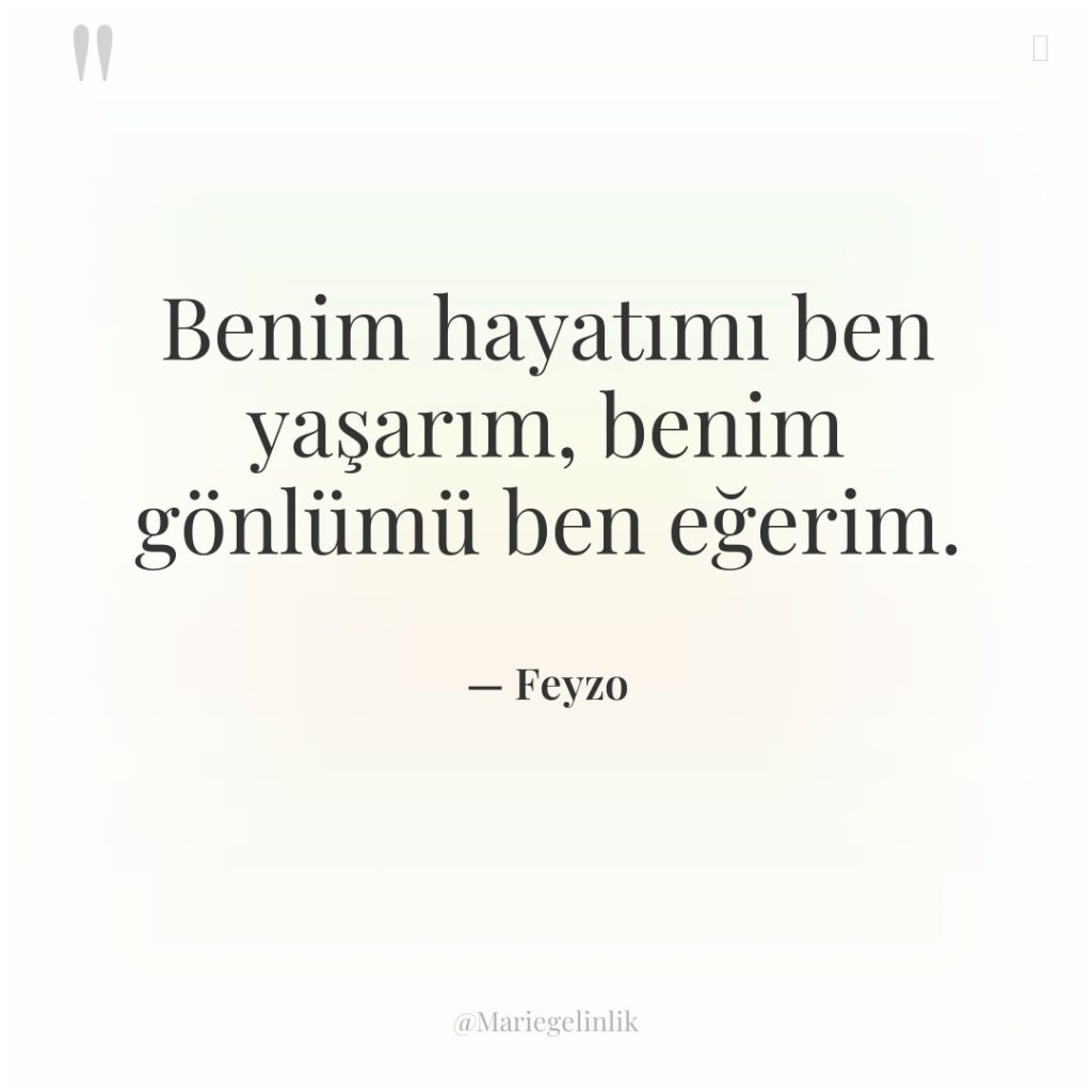 Benim hayatımı ben yaşarım, benim gönlümü ben eğerim.
