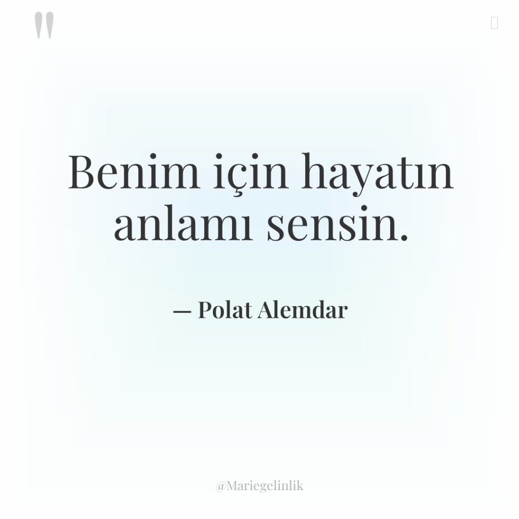 Benim için hayatın anlamı sensin.