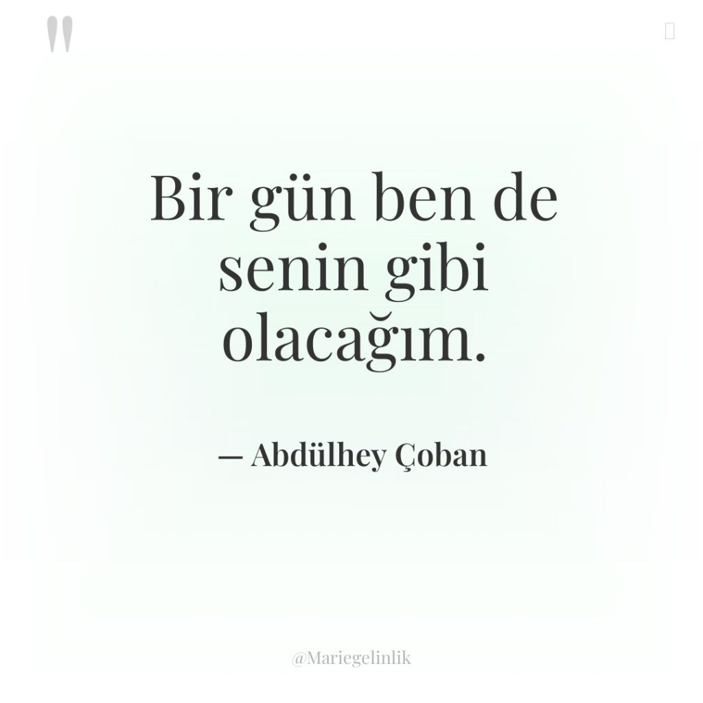 Bir gün ben de senin gibi olacağım.