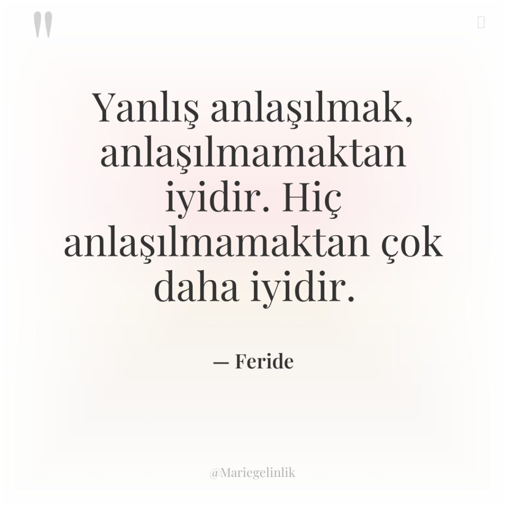 Yanlış anlaşılmak, anlaşılmamaktan iyidir. Hiç anlaşılmamaktan çok daha iyidir.