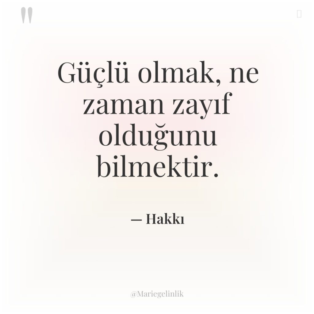 Güçlü olmak, ne zaman zayıf olduğunu bilmektir.