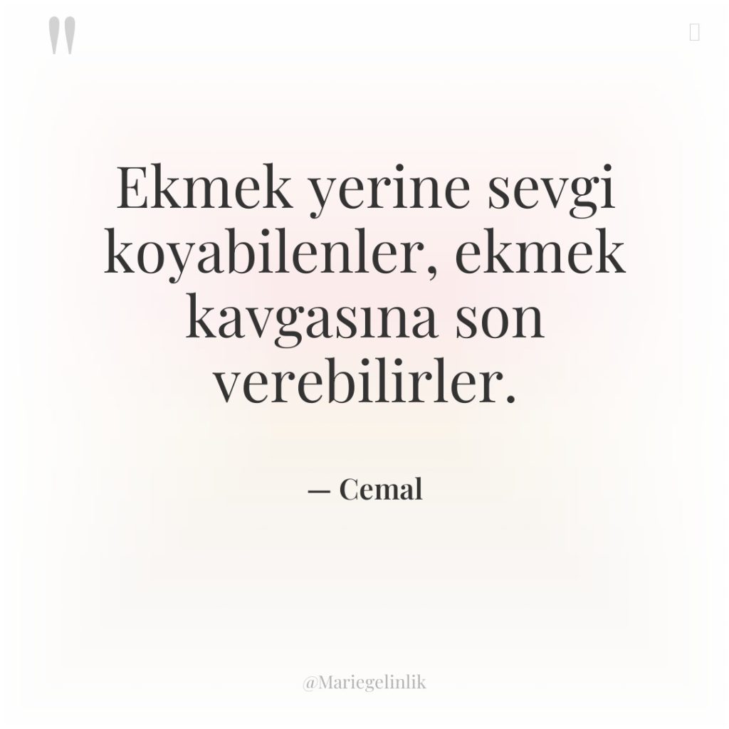 Ekmek yerine sevgi koyabilenler, ekmek kavgasına son verebilirler.