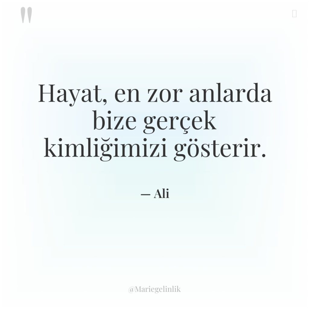 Hayat, en zor anlarda bize gerçek kimliğimizi gösterir.
