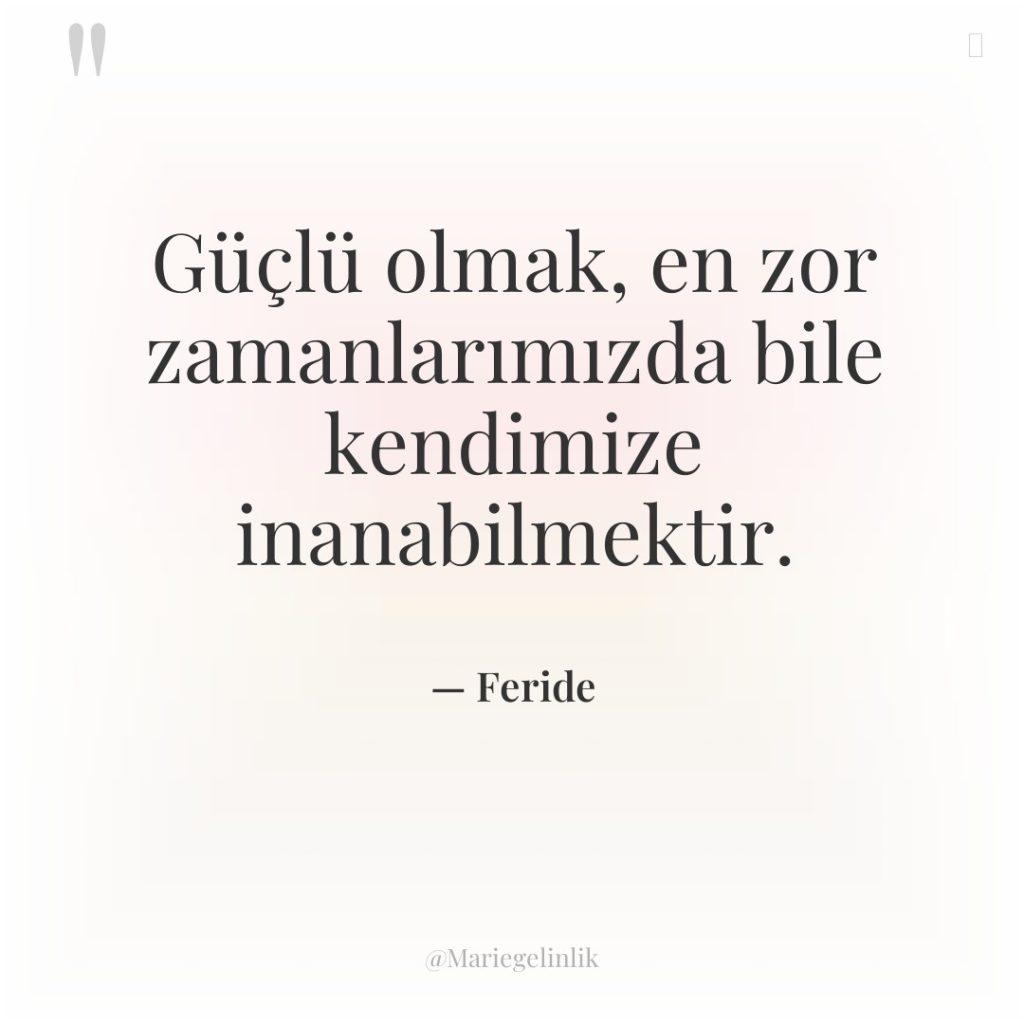 Güçlü olmak, en zor zamanlarımızda bile kendimize inanabilmektir.