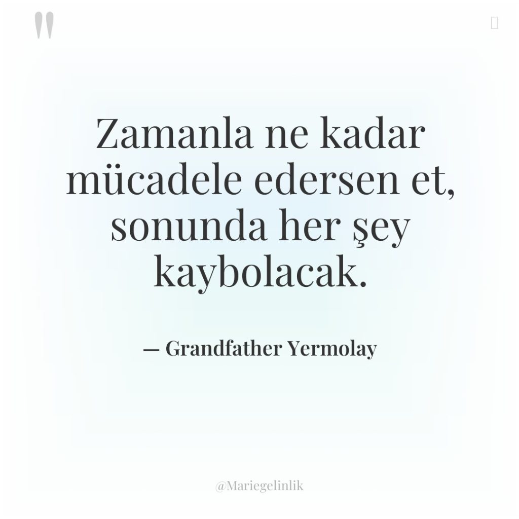 Zamanla ne kadar mücadele edersen et, sonunda her şey kaybolacak.