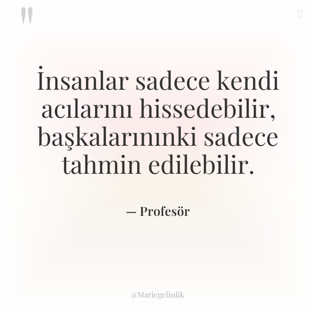 İnsanlar sadece kendi acılarını hissedebilir, başkalarınınki sadece tahmin edilebilir.
