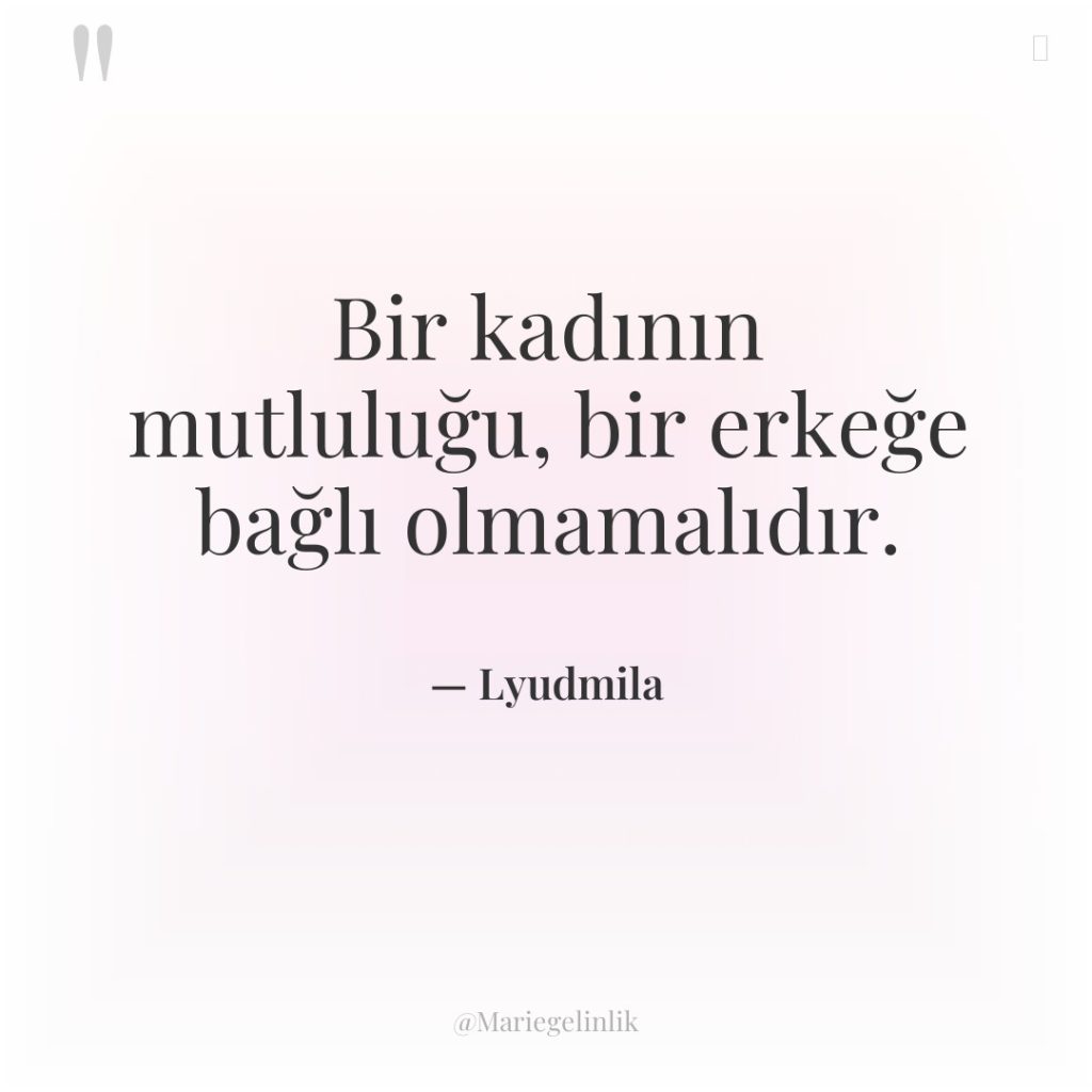 Bir kadının mutluluğu, bir erkeğe bağlı olmamalıdır.