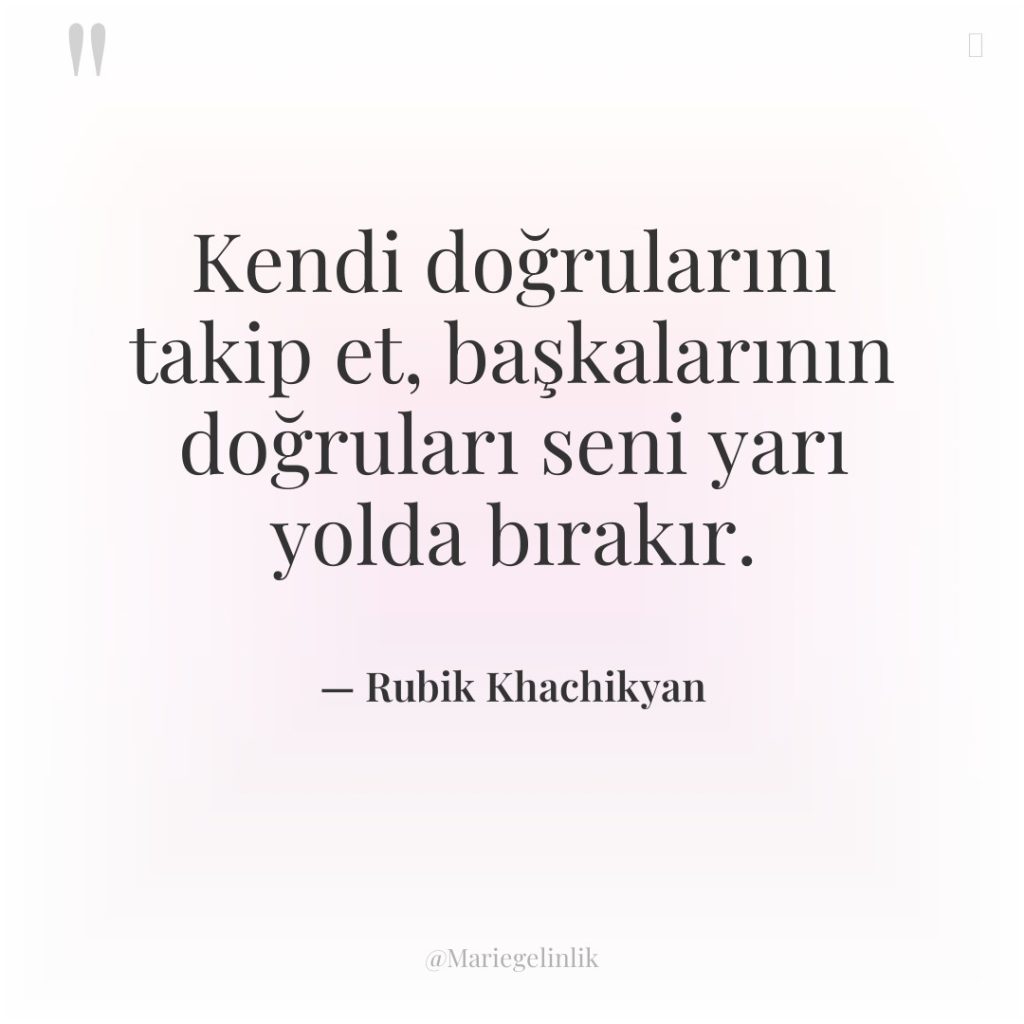 Kendi doğrularını takip et, başkalarının doğruları seni yarı yolda bırakır.