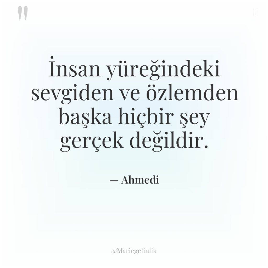 İnsan yüreğindeki sevgiden ve özlemden başka hiçbir şey gerçek değildir.