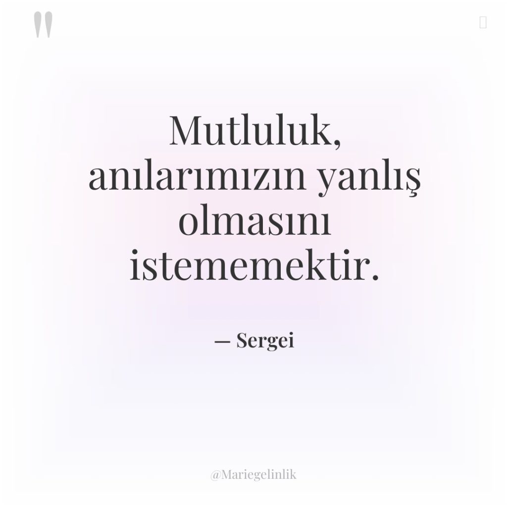 Mutluluk, anılarımızın yanlış olmasını istememektir.