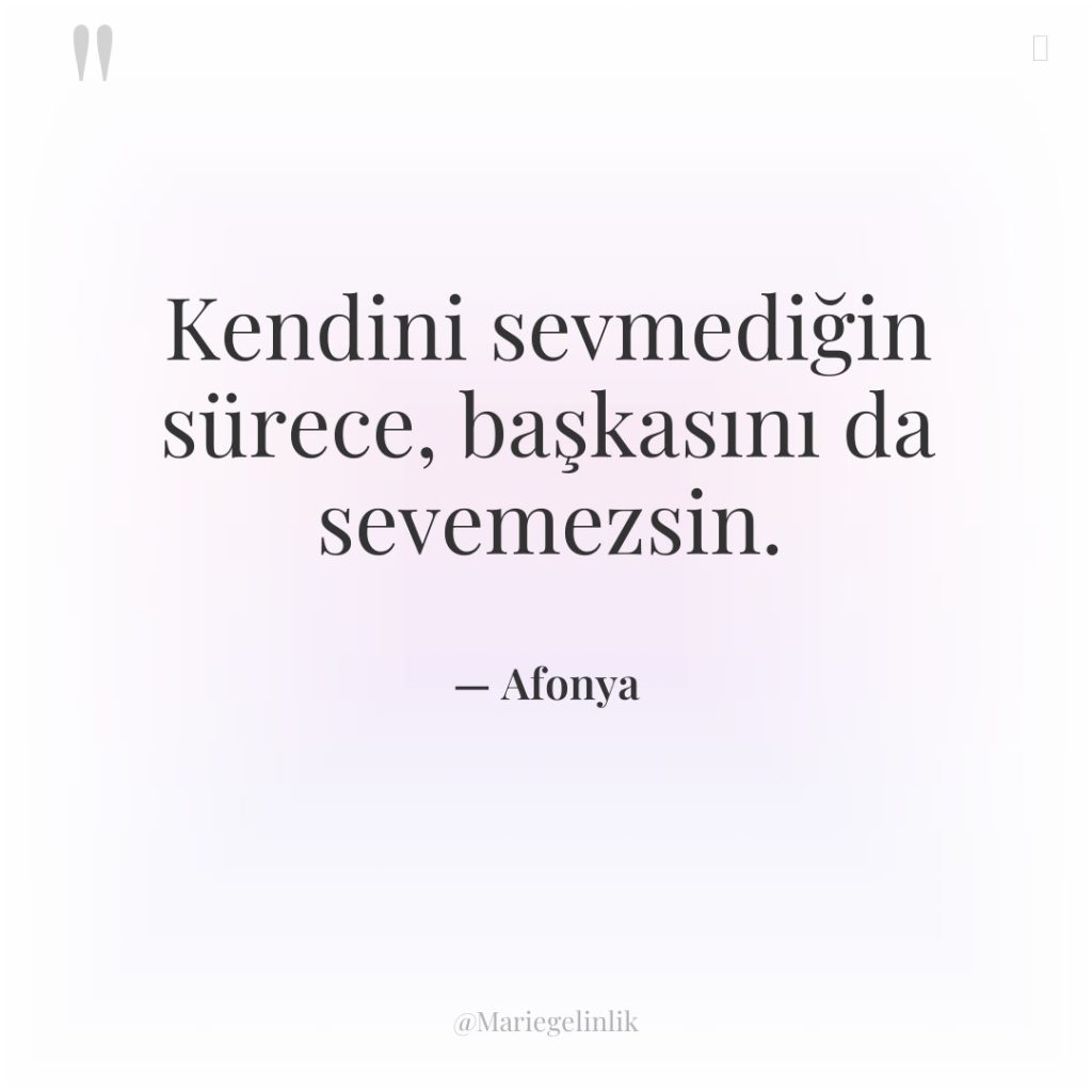 Kendini sevmediğin sürece, başkasını da sevemezsin.