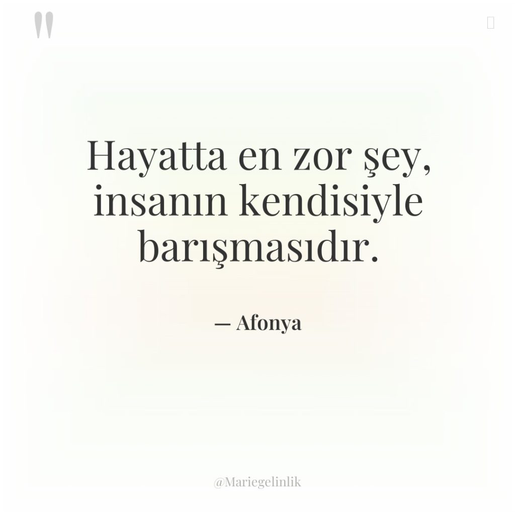 Hayatta en zor şey, insanın kendisiyle barışmasıdır.