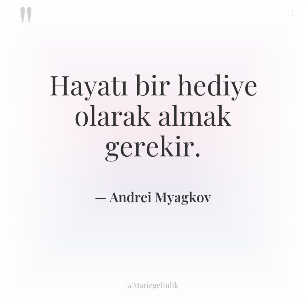 Hayatı bir hediye olarak almak gerekir.