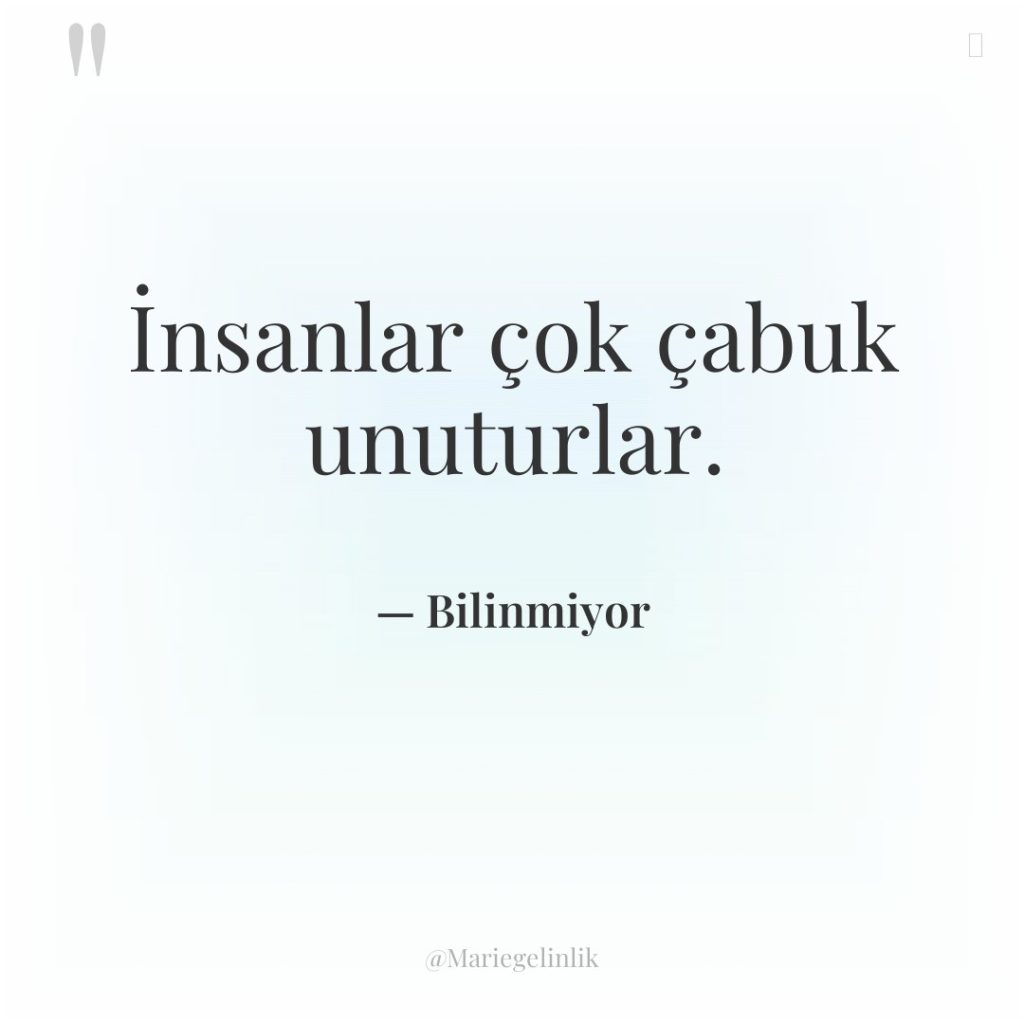 İnsanlar çok çabuk unuturlar.