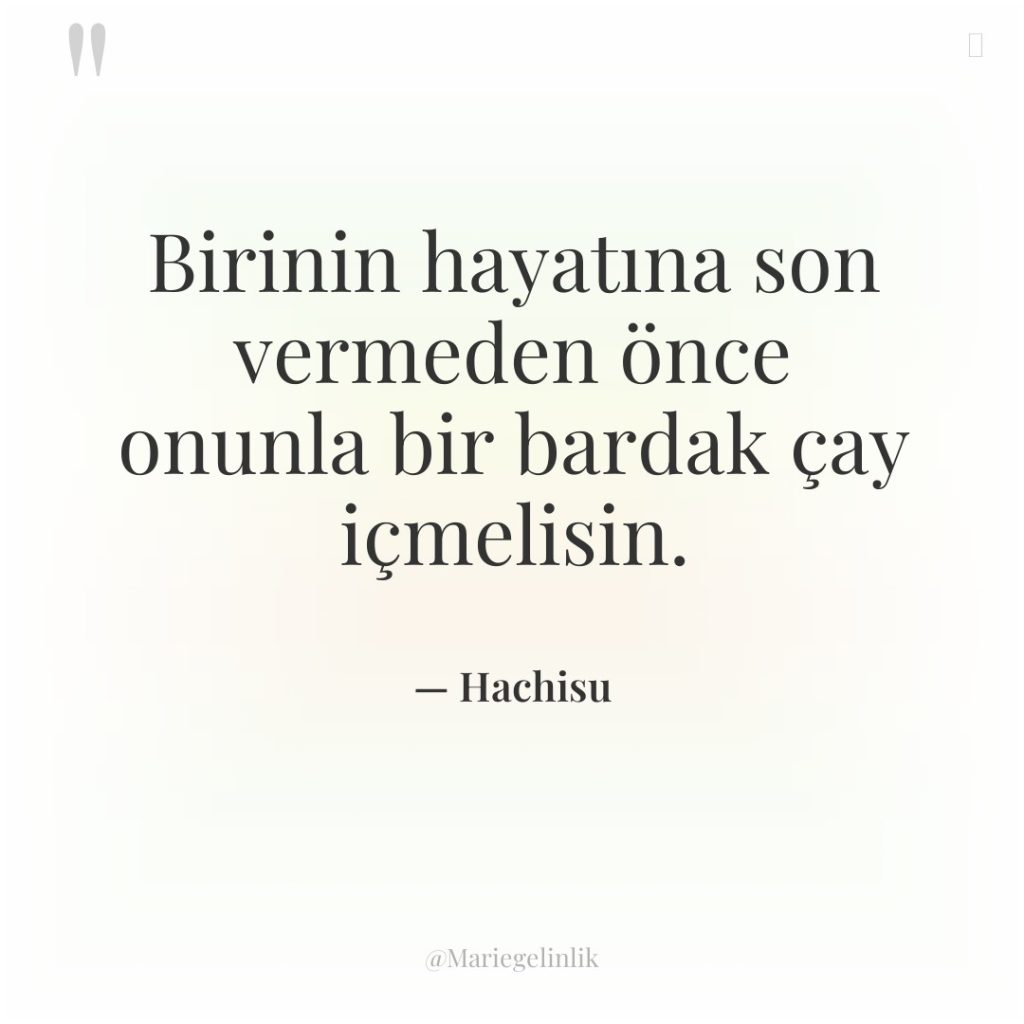 Birinin hayatına son vermeden önce onunla bir bardak çay içmelisin.