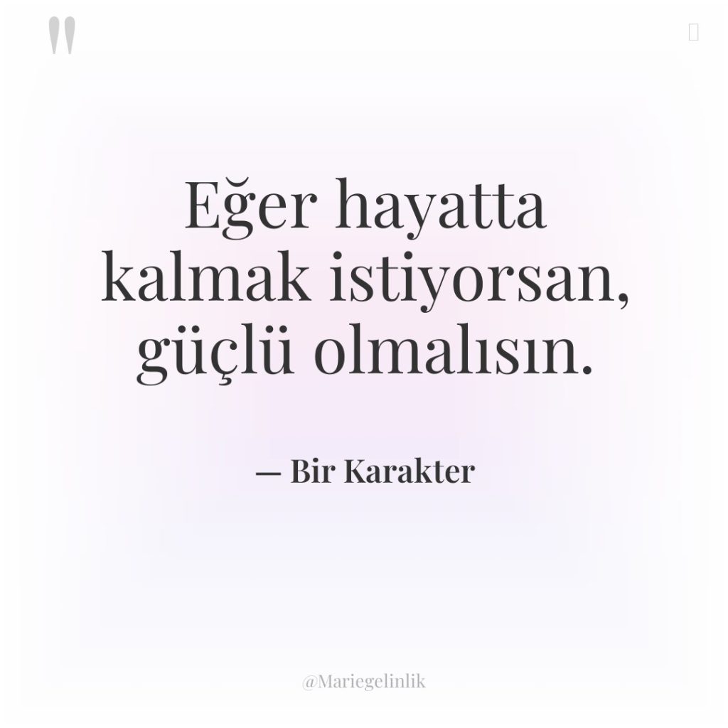 Eğer hayatta kalmak istiyorsan, güçlü olmalısın.