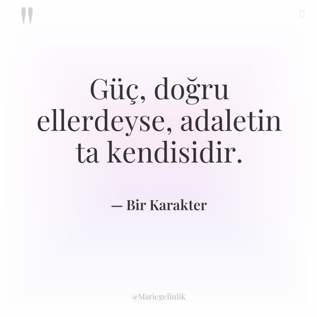 Güç, doğru ellerdeyse, adaletin ta kendisidir.