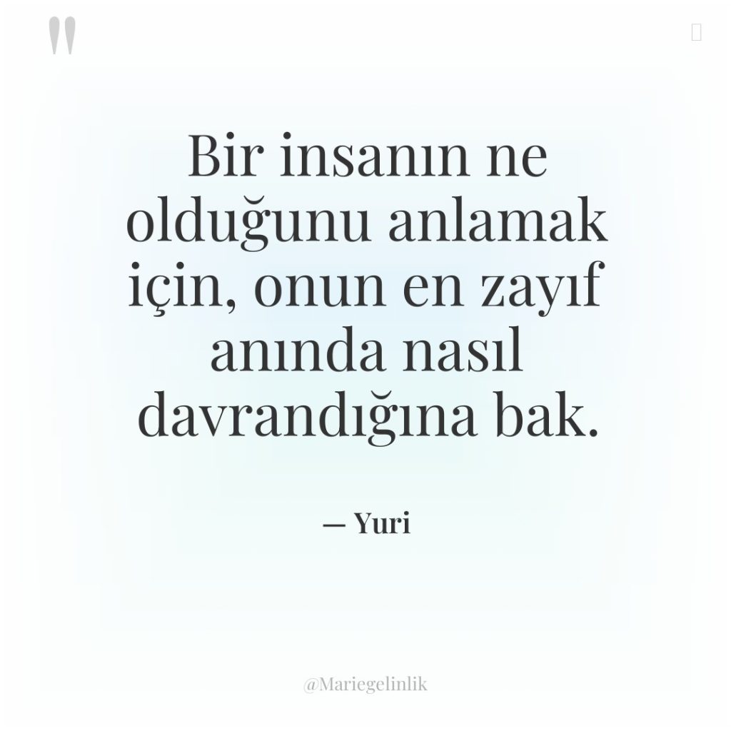 Bir insanın ne olduğunu anlamak için, onun en zayıf anında…