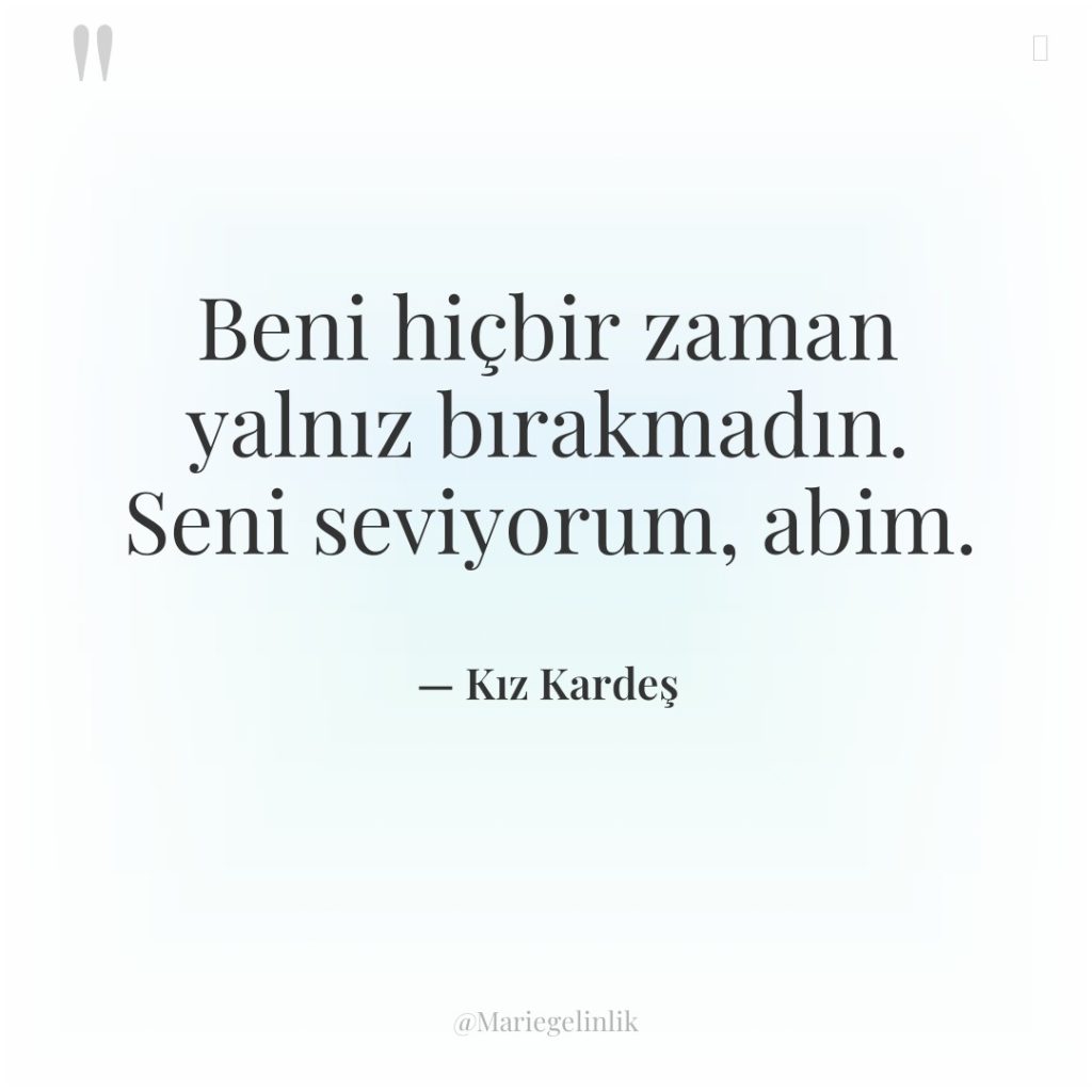 Beni hiçbir zaman yalnız bırakmadın. Seni seviyorum, abim.