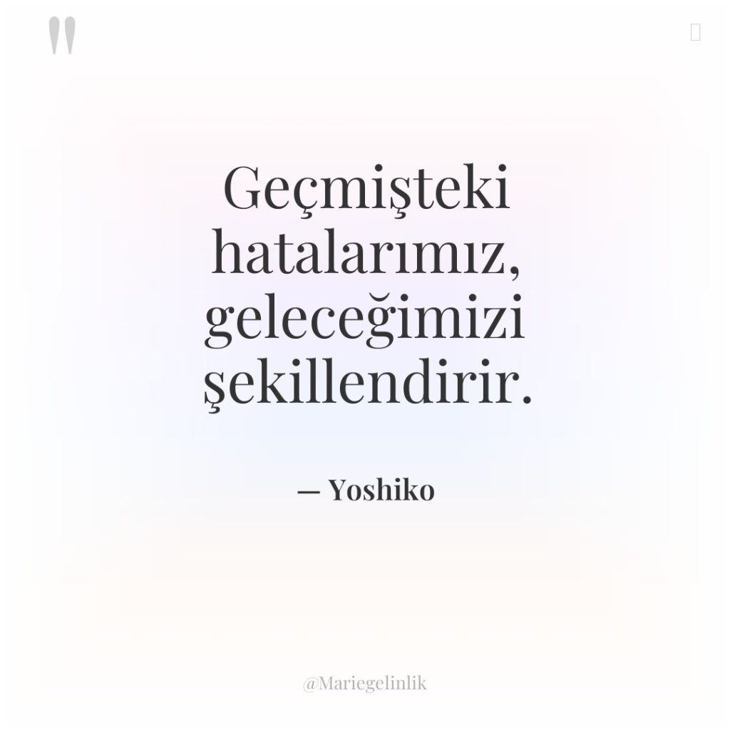 Geçmişteki hatalarımız, geleceğimizi şekillendirir.