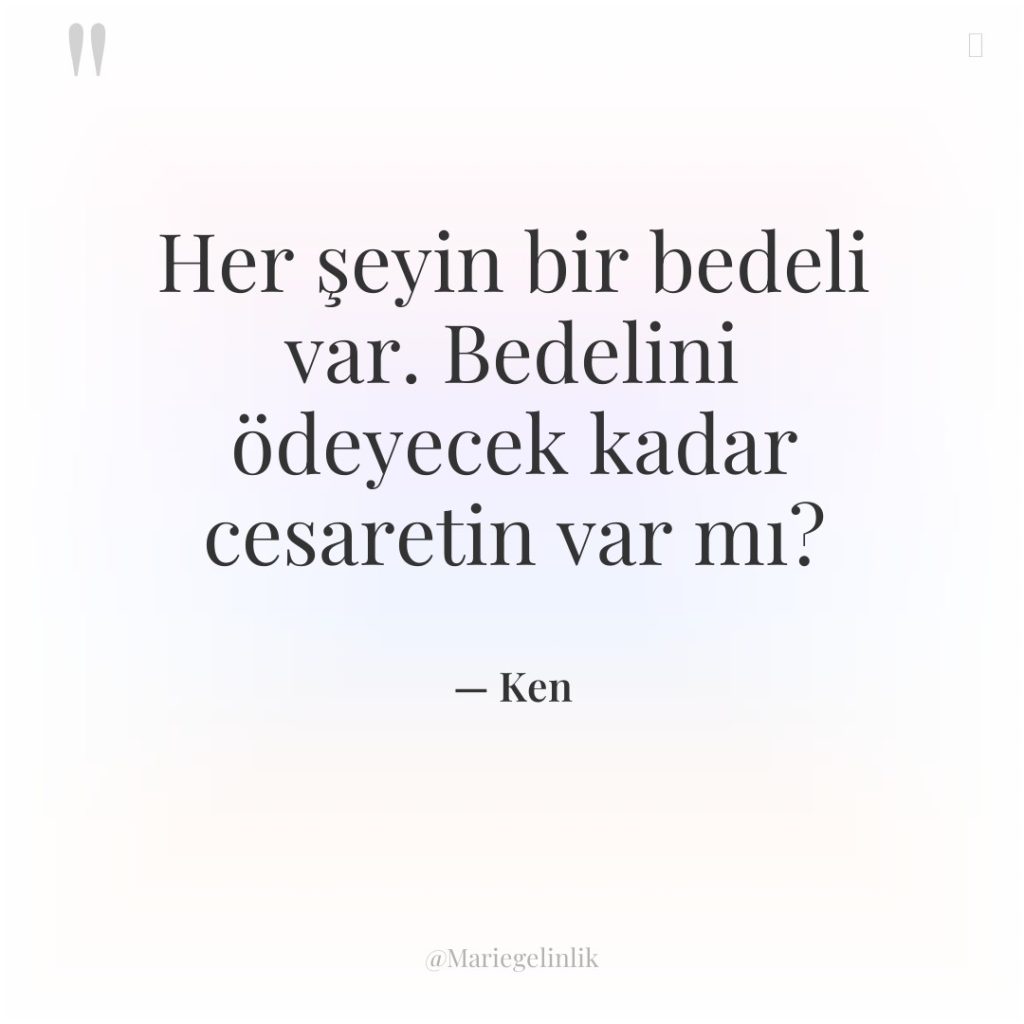 Her şeyin bir bedeli var. Bedelini ödeyecek kadar cesaretin var…