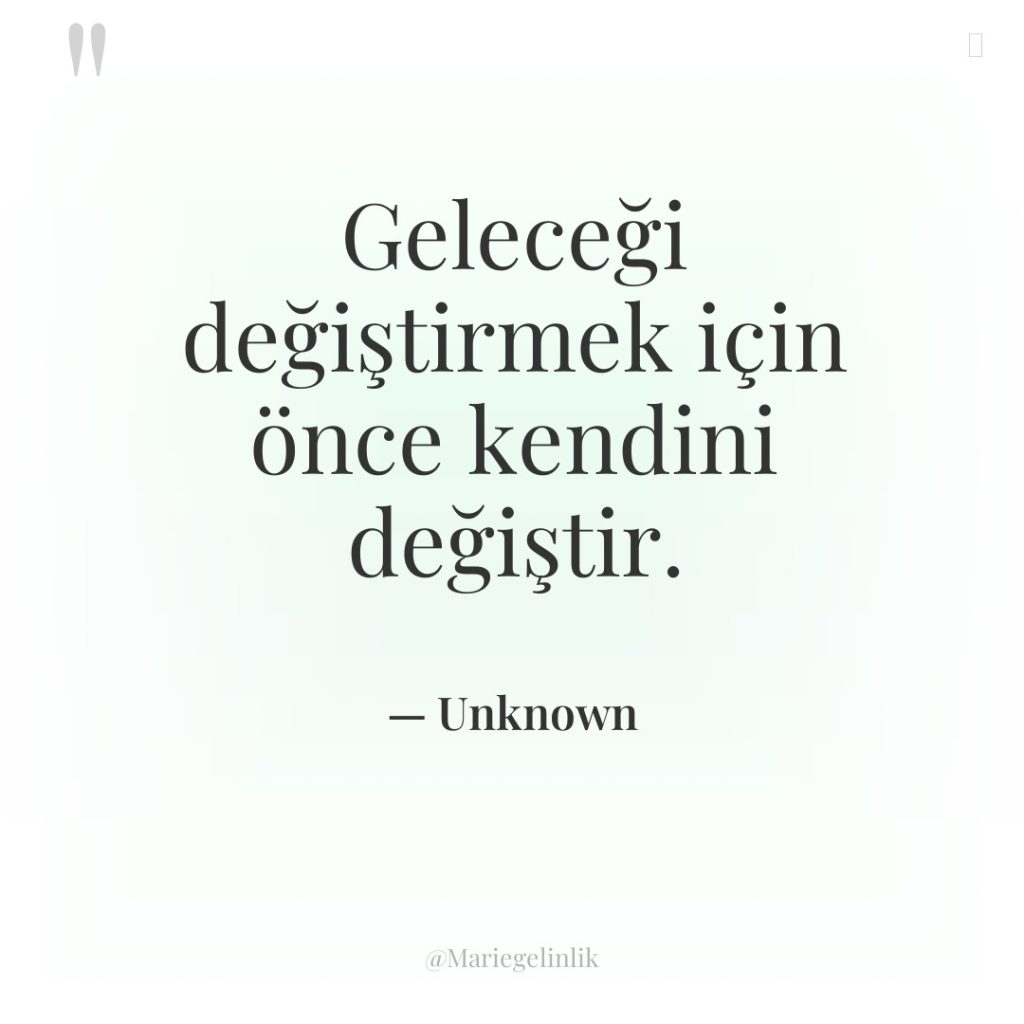 Geleceği değiştirmek için önce kendini değiştir.