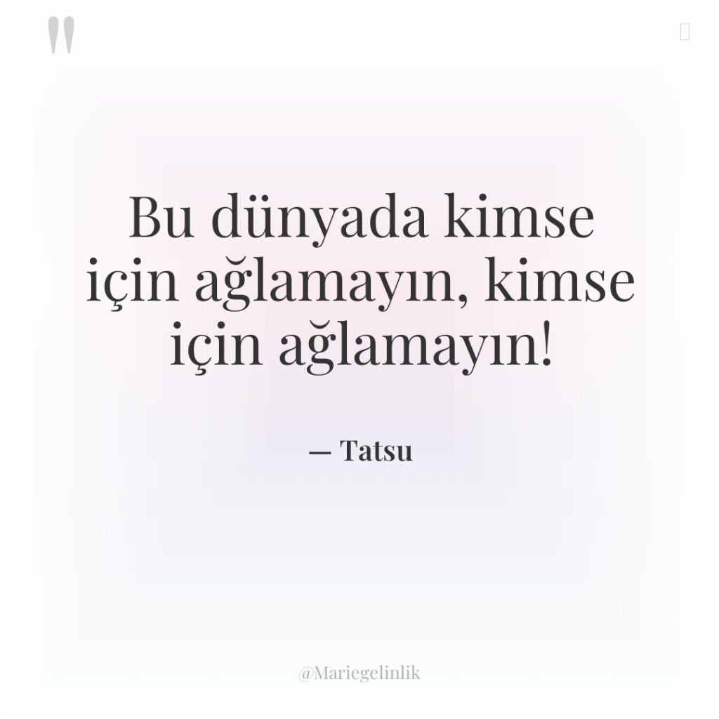 Bu dünyada kimse için ağlamayın, kimse için ağlamayın!