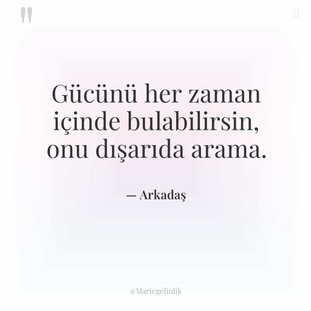Gücünü her zaman içinde bulabilirsin, onu dışarıda arama.