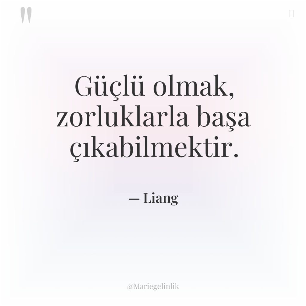 Güçlü olmak, zorluklarla başa çıkabilmektir.