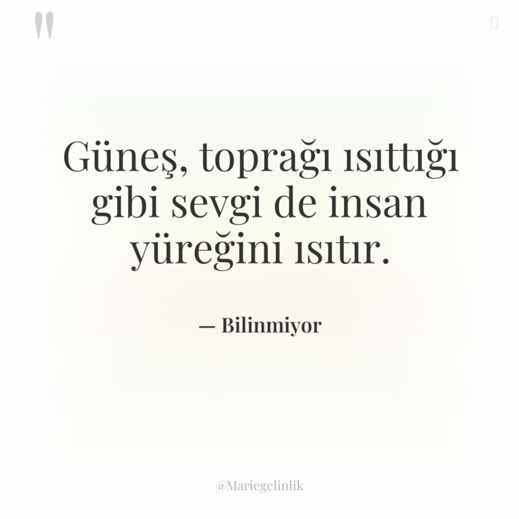 Güneş, toprağı ısıttığı gibi sevgi de insan yüreğini ısıtır.