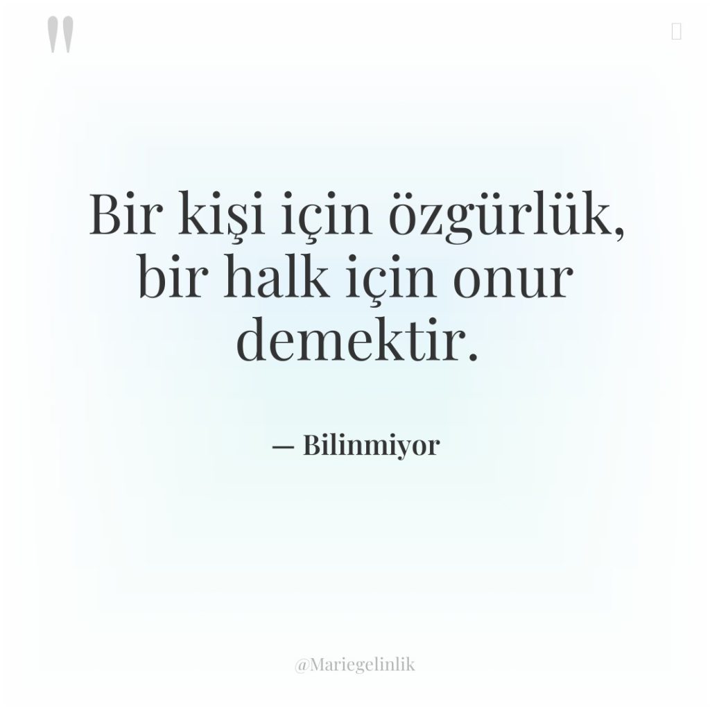 Bir kişi için özgürlük, bir halk için onur demektir.