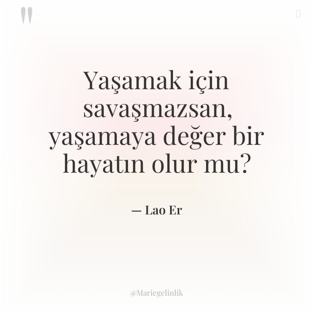 Yaşamak için savaşmazsan, yaşamaya değer bir hayatın olur mu?