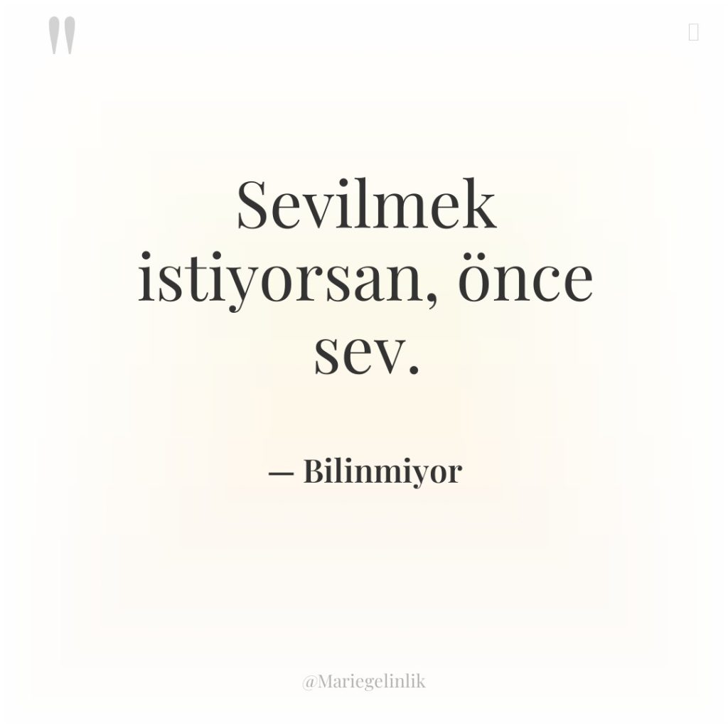 Sevilmek istiyorsan, önce sev.