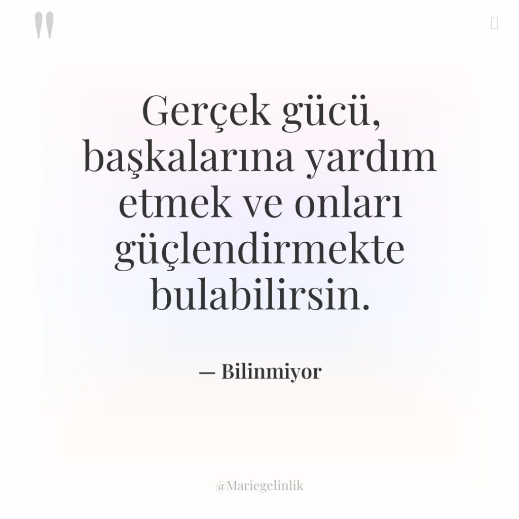 Gerçek gücü, başkalarına yardım etmek ve onları güçlendirmekte bulabilirsin.