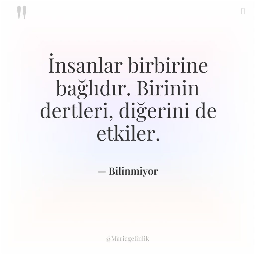İnsanlar birbirine bağlıdır. Birinin dertleri, diğerini de etkiler.