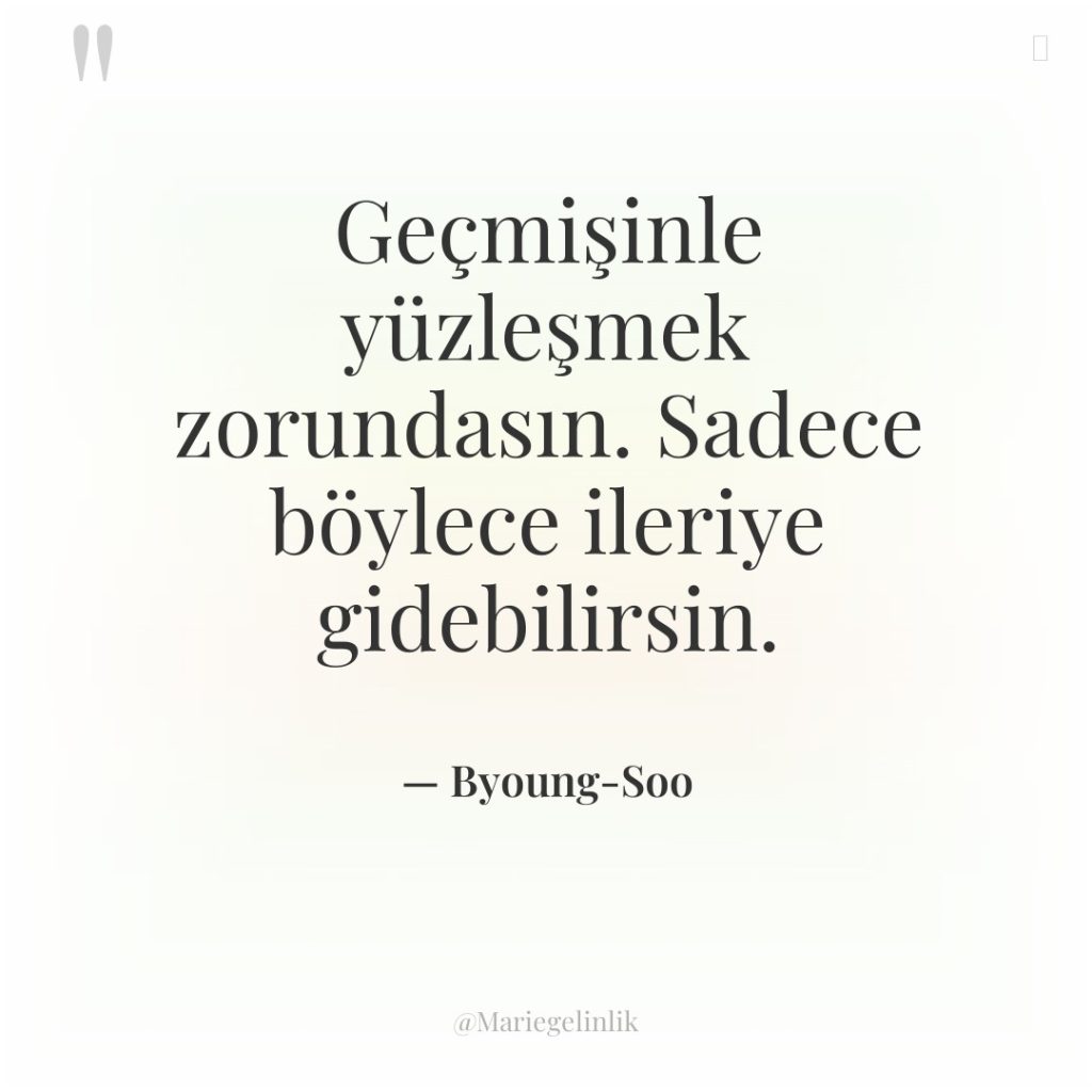 Geçmişinle yüzleşmek zorundasın. Sadece böylece ileriye gidebilirsin.