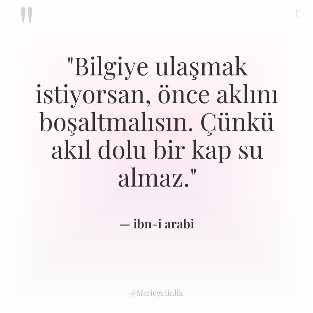 “Bilgiye ulaşmak istiyorsan, önce aklını boşaltmalısın. Çünkü akıl dolu bir…
