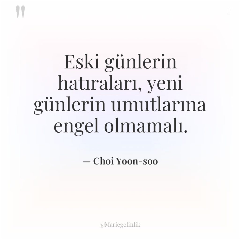 Eski günlerin hatıraları, yeni günlerin umutlarına engel olmamalı.