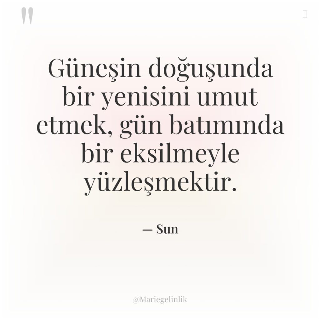 Güneşin doğuşunda bir yenisini umut etmek, gün batımında bir eksilmeyle…