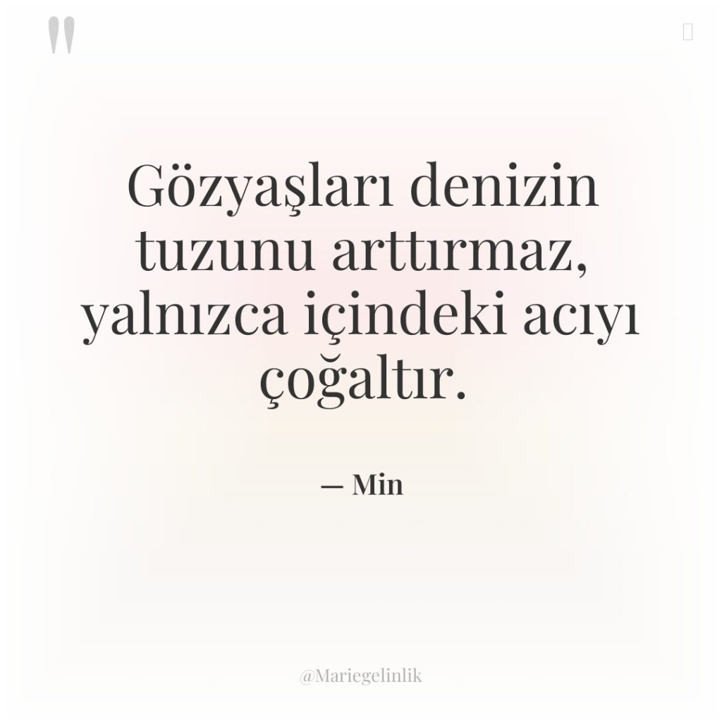 Gözyaşları denizin tuzunu arttırmaz, yalnızca içindeki acıyı çoğaltır.