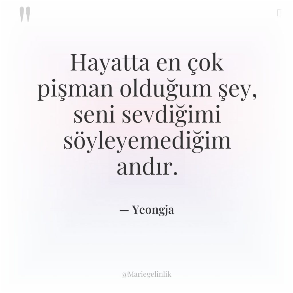 Hayatta en çok pişman olduğum şey, seni sevdiğimi söyleyemediğim andır.