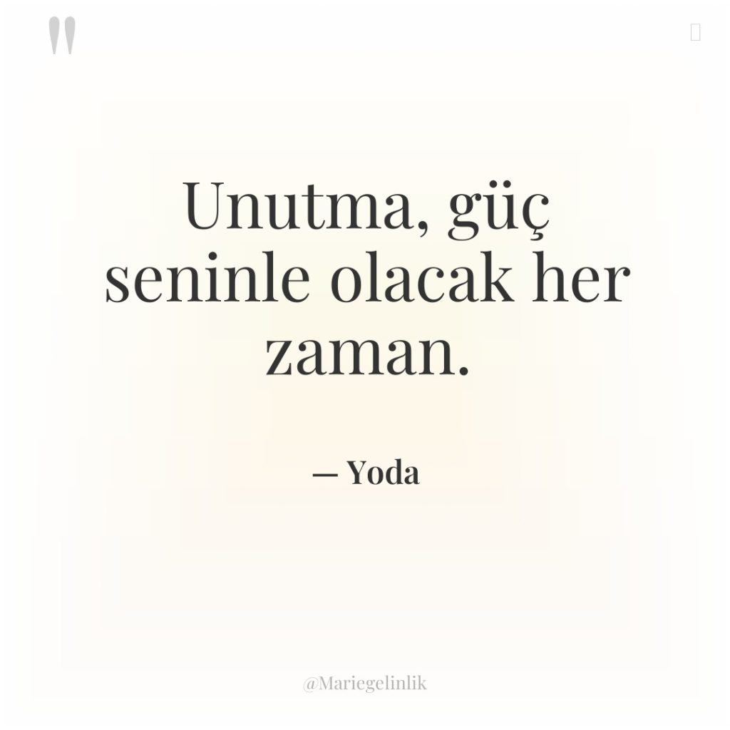 Unutma, güç seninle olacak her zaman.