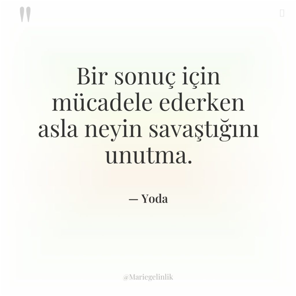 Bir sonuç için mücadele ederken asla neyin savaştığını unutma.