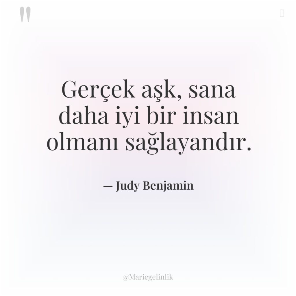 Gerçek aşk, sana daha iyi bir insan olmanı sağlayandır.