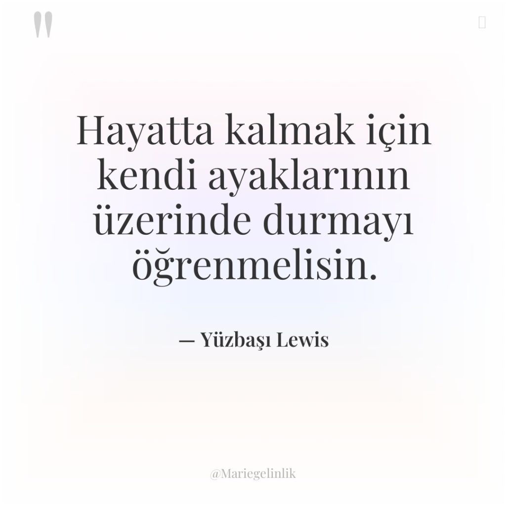 Hayatta kalmak için kendi ayaklarının üzerinde durmayı öğrenmelisin.