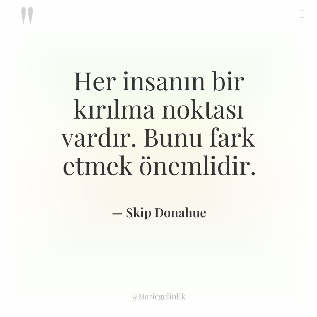 Her insanın bir kırılma noktası vardır. Bunu fark etmek önemlidir.
